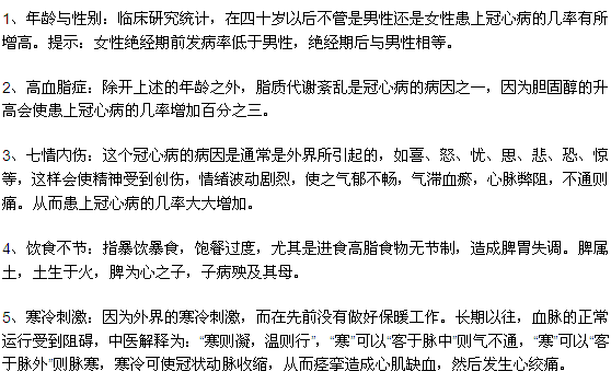 1、年齡與性別：臨床研究統(tǒng)計，在四十歲以后不管是男性還是女性患上冠心病的幾率有所增高。提示：女性絕經(jīng)期前發(fā)病率低于男性，絕經(jīng)期后與男性相等。