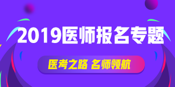 【報(bào)考攻略】2019執(zhí)業(yè)（助理）醫(yī)師資格網(wǎng)上報(bào)名∣現(xiàn)場審核全方位指導(dǎo)