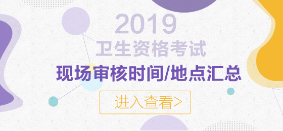 2019年衛(wèi)生資格考試現(xiàn)場審核時間及地點匯總