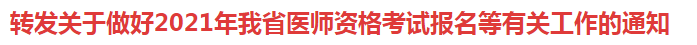 轉(zhuǎn)發(fā)關(guān)于做好2021年我省醫(yī)師資格考試報(bào)名等有關(guān)工作的通知