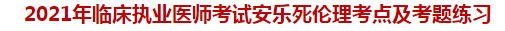 2021年臨床執(zhí)業(yè)醫(yī)師考試安樂死倫理考點(diǎn)及試題練習(xí)