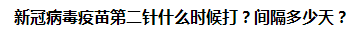 新冠病毒疫苗第二針什么時候打？間隔多少天？