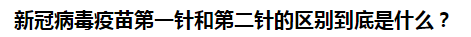 新冠病毒疫苗第一針和第二針的區(qū)別到底是什么？