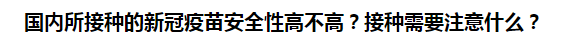 國內(nèi)所接種的新冠疫苗安全性高不高？接種需要注意什么？