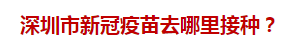 深圳市新冠疫苗去哪里接種？