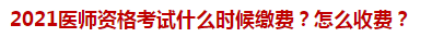 2021醫(yī)師資格考試什么時(shí)候繳費(fèi)？怎么收費(fèi)？