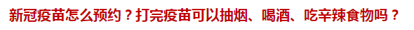 新冠疫苗怎么預(yù)約？打完疫苗可以抽煙、喝酒、吃辛辣食物嗎？