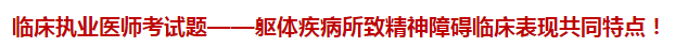 臨床執(zhí)業(yè)醫(yī)師模擬試題——軀體疾病所致精神障礙臨床表現(xiàn)共同特點(diǎn)！