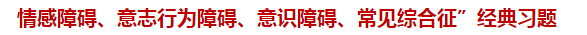 “情感障礙、意志行為障礙、意識障礙、常見綜合征”經(jīng)典習(xí)題