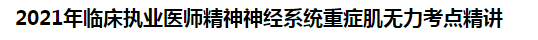 2021年臨床執(zhí)業(yè)醫(yī)師精神神經系統(tǒng)重癥肌無力考點精講