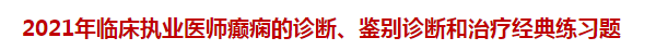 2021年臨床執(zhí)業(yè)醫(yī)師癲癇的診斷、鑒別診斷和治療經(jīng)典練習(xí)題