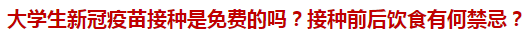 大學(xué)生新冠疫苗接種是免費(fèi)的嗎？接種前后飲食有何禁忌？