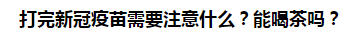 打完新冠疫苗需要注意什么？能喝茶嗎？