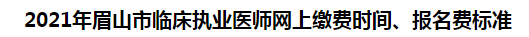 2021年眉山市臨床執(zhí)業(yè)醫(yī)師網(wǎng)上繳費(fèi)時(shí)間、報(bào)名費(fèi)標(biāo)準(zhǔn)