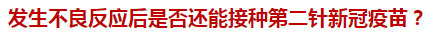 發(fā)生不良反應(yīng)后是否還能接種第二針新冠疫苗？