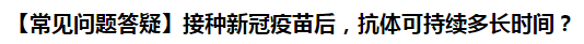 【常見(jiàn)問(wèn)題答疑】接種新冠疫苗后，抗體可持續(xù)多長(zhǎng)時(shí)間？