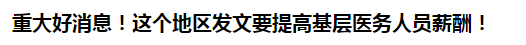 重大好消息！這個地區(qū)發(fā)文要提高基層醫(yī)務(wù)人員薪酬！