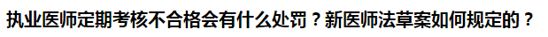 執(zhí)業(yè)醫(yī)師定期考核不合格會(huì)有什么處罰？新醫(yī)師法草案如何規(guī)定的？