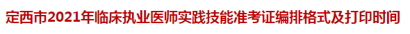 定西市2021年臨床執(zhí)業(yè)醫(yī)師實踐技能準(zhǔn)考證編排格式及打印時間