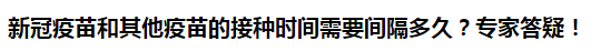 新冠疫苗和其他疫苗的接種時間需要間隔多久？專家答疑！