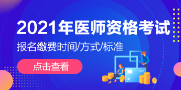 全國(guó)2021年執(zhí)業(yè)/助理醫(yī)師資格考試報(bào)名繳費(fèi)通知匯總