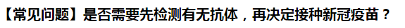 【常見問題】是否需要先檢測有無抗體，再決定接種新冠疫苗？