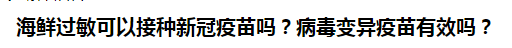 海鮮過敏可以接種新冠疫苗嗎？病毒變異疫苗有效嗎？