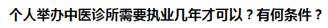 個(gè)人舉辦中醫(yī)診所需要執(zhí)業(yè)幾年才可以？有何條件？