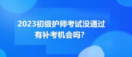 2023初級(jí)護(hù)師職稱(chēng)考試沒(méi)通過(guò)有補(bǔ)考機(jī)會(huì)嗎？