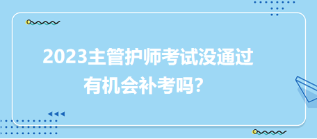 2023主管護師職稱考試沒通過有補考機會嗎？