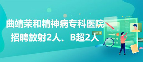 曲靖榮和精神病?？漆t(yī)院招聘放射崗位2人、B超崗位2人