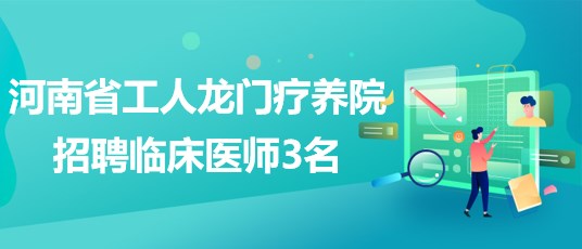 河南省工人龍門(mén)療養(yǎng)院2023年招聘臨床醫(yī)師3名