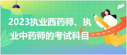 2023執(zhí)業(yè)西藥師、執(zhí)業(yè)中藥師的考試科目