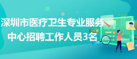 深圳市醫(yī)療衛(wèi)生專業(yè)服務(wù)中心2023年招聘工作人員3名