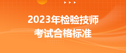 2023年檢驗技師考試合格標(biāo)準(zhǔn)