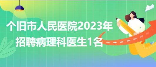 云南省個(gè)舊市人民醫(yī)院2023年招聘病理科醫(yī)生1名