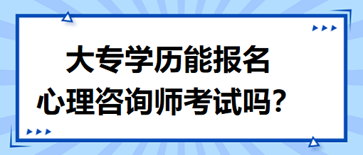 大專學(xué)歷能報名心理咨詢師考試嗎？