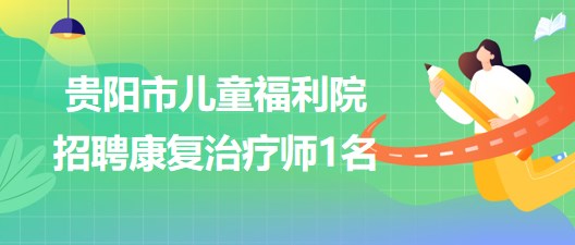 貴陽市兒童福利院招聘康復(fù)治療師1名