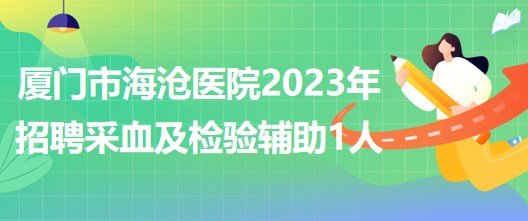 福建省廈門市海滄醫(yī)院2023年招聘采血及檢驗輔助1人