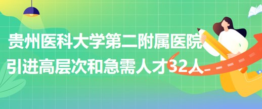 貴州醫(yī)科大學第二附屬醫(yī)院引進高層次人才和急需緊缺人才32人