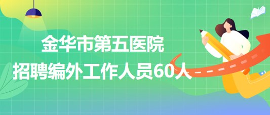 金華市第五醫(yī)院（原金華鐵路醫(yī)院）招聘編外工作人員60人