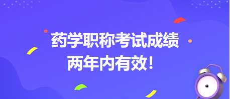 藥學(xué)職稱考試成績(jī)兩年內(nèi)有效！