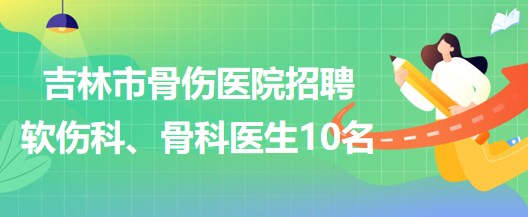 吉林市骨傷醫(yī)院招聘軟傷科醫(yī)生5名、骨科醫(yī)生5名