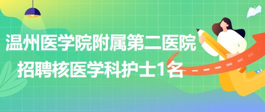 溫州醫(yī)學院附屬第二醫(yī)院2023年招聘核醫(yī)學科護理人員1名