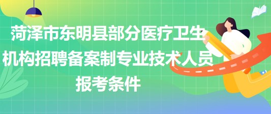 菏澤市東明縣部分醫(yī)療衛(wèi)生機(jī)構(gòu)招聘備案制專業(yè)技術(shù)人員報考條件