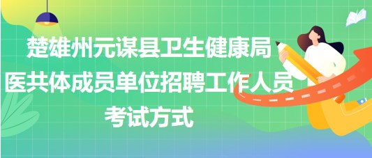 楚雄州元謀縣衛(wèi)生健康局醫(yī)共體成員單位招聘工作人員考試方式