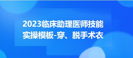 2023臨床助理醫(yī)師技能實(shí)操穿脫手術(shù)衣