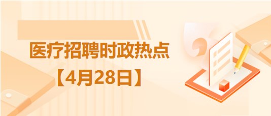 醫(yī)療衛(wèi)生招聘時事政治：2023年4月28日時政熱點整理