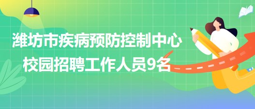 山東省濰坊市疾病預防控制中心2023年校園招聘工作人員9名