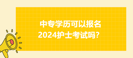 中專學(xué)歷可以報(bào)名2024年護(hù)士資格考試嗎？